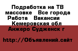 Подработка на ТВ-массовке - Все города Работа » Вакансии   . Кемеровская обл.,Анжеро-Судженск г.